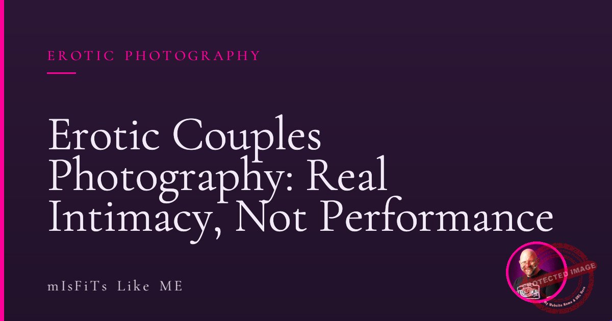 Erotic Couples Photography: Real Intimacy, Not Performance