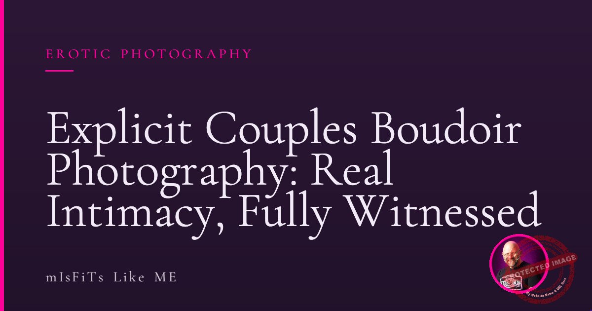 Explicit Couples Boudoir Photography: Real Intimacy, Fully Witnessed 1 Explicit Couples Boudoir Photography: Real Intimacy, Fully Witnessed
