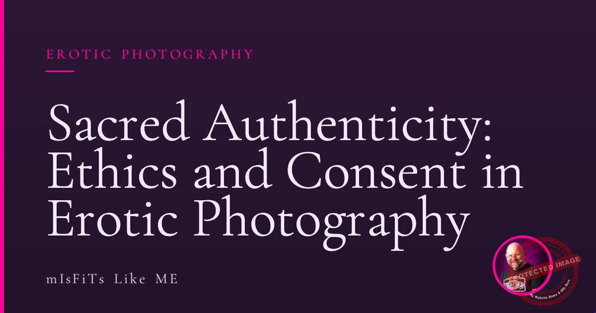 Sacred Authenticity: Ethics and Consent in Erotic Photography