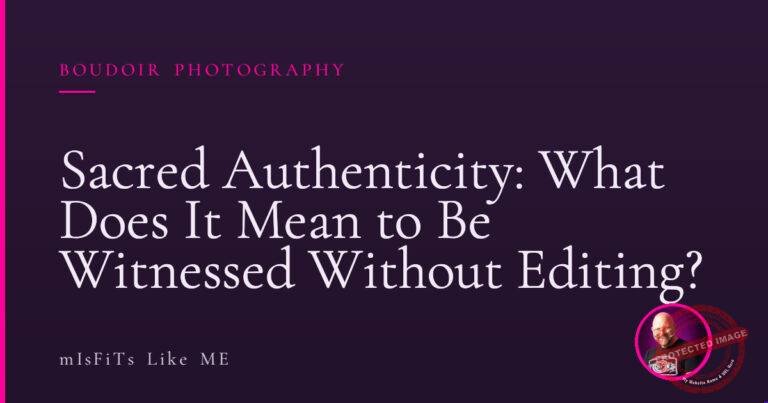 Sacred Authenticity: What Does It Mean to Be Witnessed Without Editing?