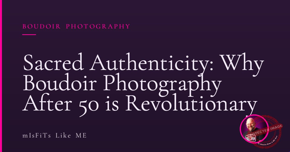 Sacred Authenticity: Why Boudoir Photography After 50 is Revolutionary