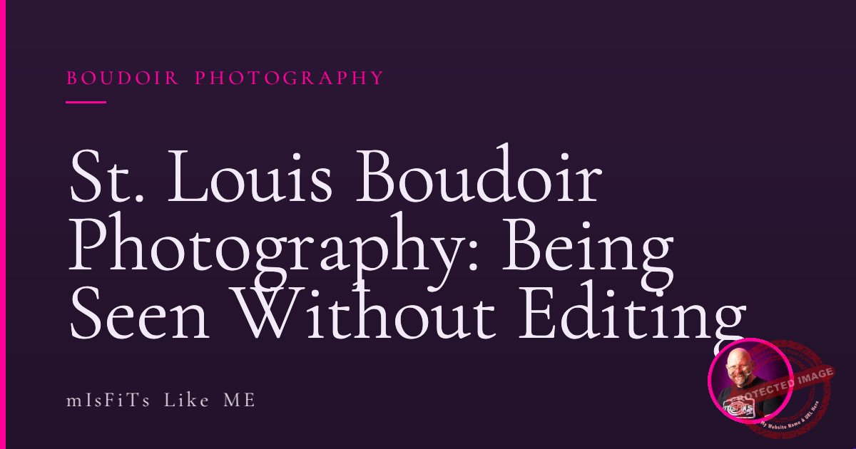 St. Louis Boudoir Photography: Being Seen Without Editing