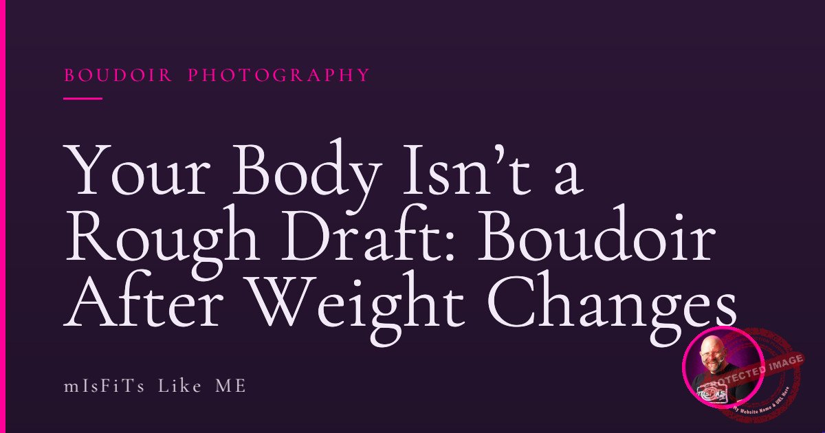 Your Body Isn’t a Rough Draft: Boudoir After Weight Changes